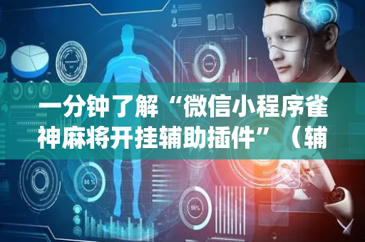 一分钟了解“微信小程序雀神麻将开挂辅助插件”（辅助器下载)