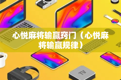 心悦麻将输赢窍门（心悦麻将输赢规律）