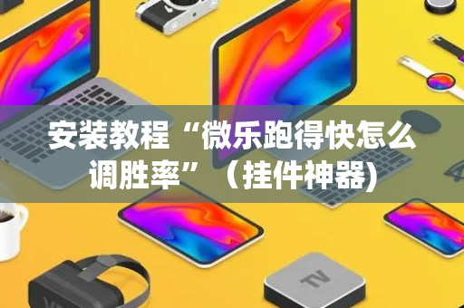 安装教程“微乐跑得快怎么调胜率”（挂件神器)