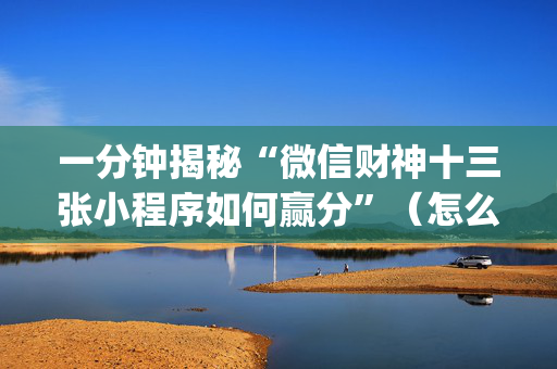 一分钟揭秘“微信财神十三张小程序如何赢分”（怎么调胜率)