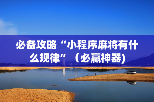 必备攻略“小程序麻将有什么规律”（必赢神器)