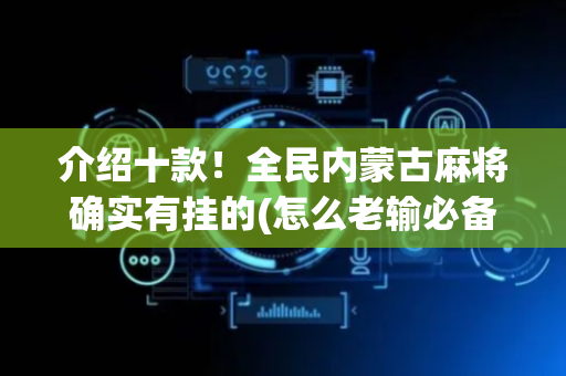 介绍十款！全民内蒙古麻将确实有挂的(怎么老输必备神器)