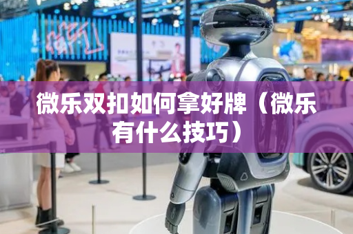 微乐双扣如何拿好牌（微乐有什么技巧）