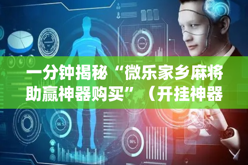 一分钟揭秘“微乐家乡麻将助赢神器购买”（开挂神器下载)