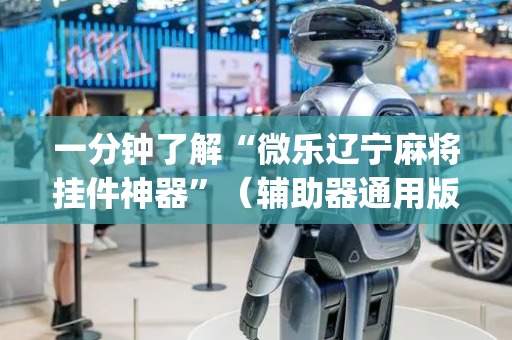 一分钟了解“微乐辽宁麻将挂件神器”（辅助器通用版)