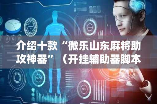 介绍十款“微乐山东麻将助攻神器”（开挂辅助器脚本)