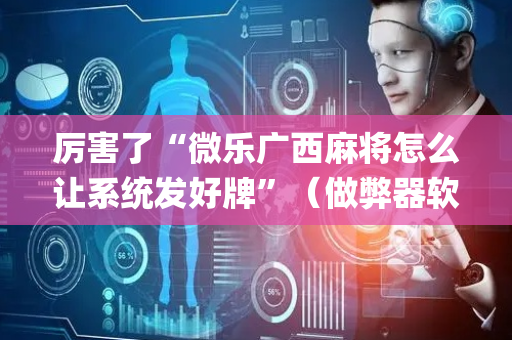 厉害了“微乐广西麻将怎么让系统发好牌”（做弊器软件下载)