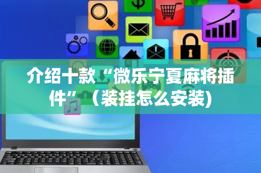 介绍十款“微乐宁夏麻将插件”（装挂怎么安装)