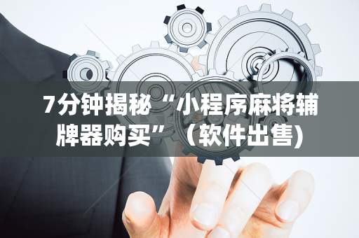 7分钟揭秘“小程序麻将辅牌器购买”（软件出售)