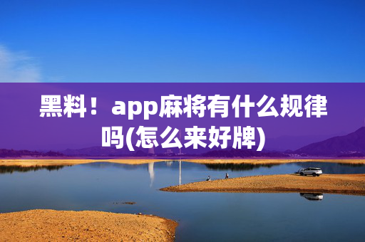 黑料！app麻将有什么规律吗(怎么来好牌)