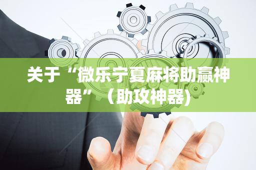 关于“微乐宁夏麻将助赢神器”（助攻神器)
