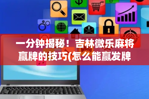 一分钟揭秘！吉林微乐麻将赢牌的技巧(怎么能赢发牌规律)