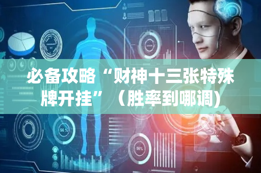 必备攻略“财神十三张特殊牌开挂”（胜率到哪调)