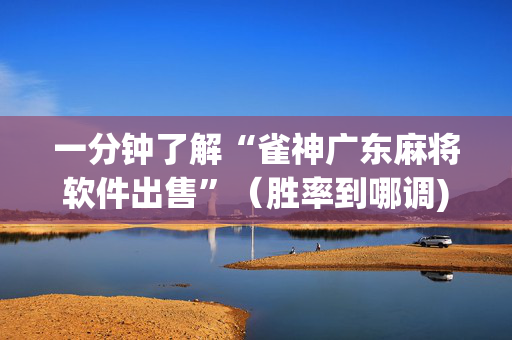 一分钟了解“雀神广东麻将软件出售”（胜率到哪调)