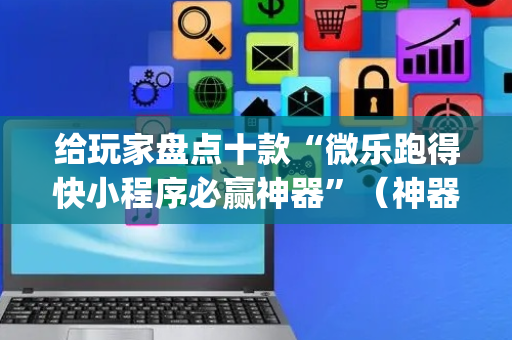 给玩家盘点十款“微乐跑得快小程序必赢神器”（神器通用版)