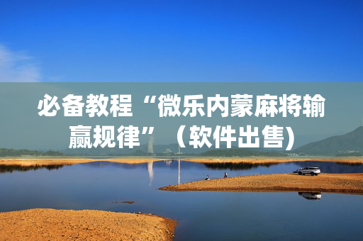 必备教程“微乐内蒙麻将输赢规律”（软件出售)
