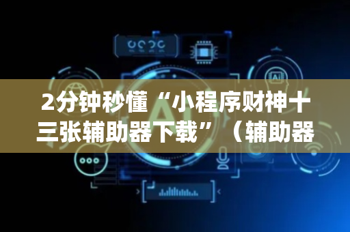 2分钟秒懂“小程序财神十三张辅助器下载”（辅助器插件)