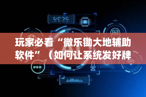 玩家必看“微乐锄大地辅助软件”（如何让系统发好牌)