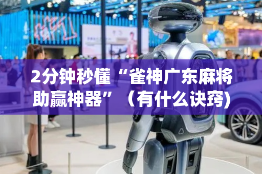 2分钟秒懂“雀神广东麻将助赢神器”（有什么诀窍)