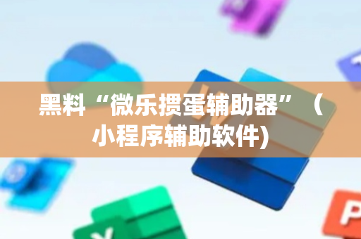 黑料“微乐掼蛋辅助器”（小程序辅助软件)