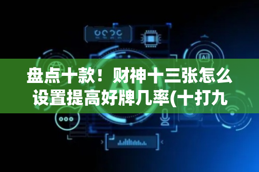 盘点十款！财神十三张怎么设置提高好牌几率(十打九赢的打法)