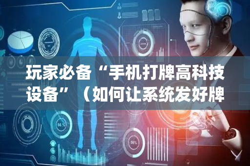 玩家必备“手机打牌高科技设备”（如何让系统发好牌)