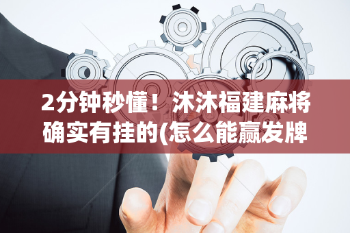2分钟秒懂！沐沐福建麻将确实有挂的(怎么能赢发牌规律)