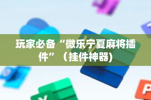 玩家必备“微乐宁夏麻将插件”（挂件神器)