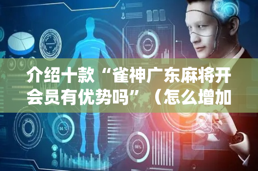 介绍十款“雀神广东麻将开会员有优势吗”（怎么增加胜率)