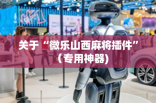 关于“微乐山西麻将插件”（专用神器)