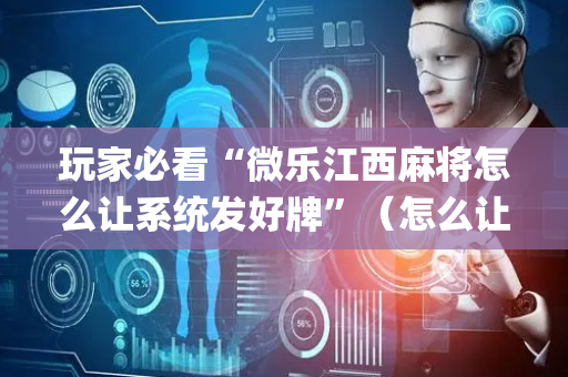 玩家必看“微乐江西麻将怎么让系统发好牌”（怎么让系统给自己好牌)