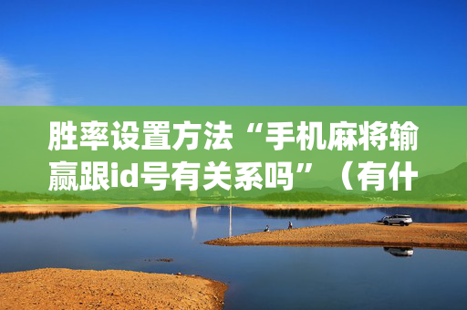 胜率设置方法“手机麻将输赢跟id号有关系吗”（有什么诀窍)