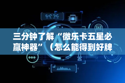 三分钟了解“微乐卡五星必赢神器”（怎么能得到好牌)