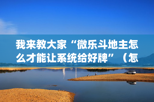 我来教大家“微乐斗地主怎么才能让系统给好牌”（怎么让系统给自己好牌)