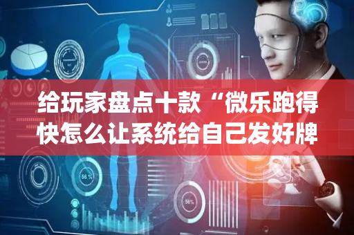 给玩家盘点十款“微乐跑得快怎么让系统给自己发好牌”（怎么设置才能赢)