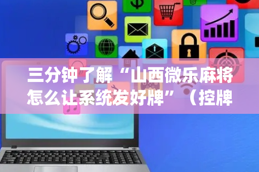 三分钟了解“山西微乐麻将怎么让系统发好牌”（控牌神器)