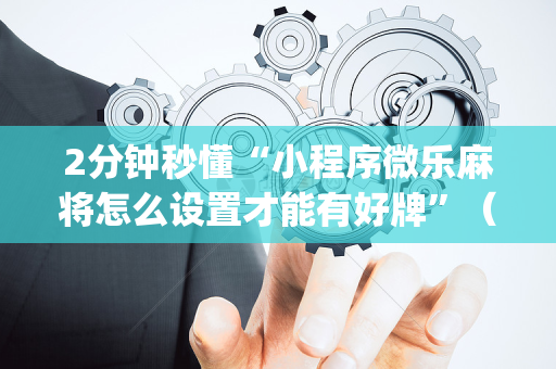 2分钟秒懂“小程序微乐麻将怎么设置才能有好牌”（开挂辅助插件)