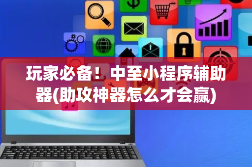 玩家必备！中至小程序辅助器(助攻神器怎么才会赢)