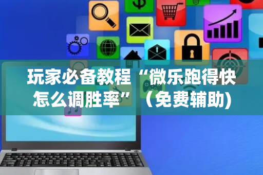 玩家必备教程“微乐跑得快怎么调胜率”（免费辅助)