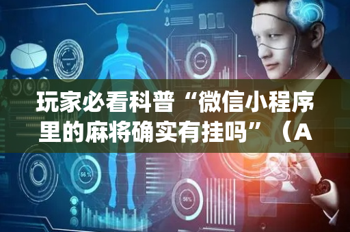 玩家必看科普“微信小程序里的麻将确实有挂吗”（AI辅助胡牌规则)