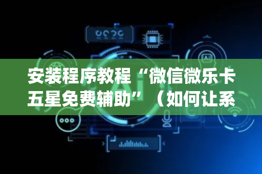 安装程序教程“微信微乐卡五星免费辅助”（如何让系统发好牌)