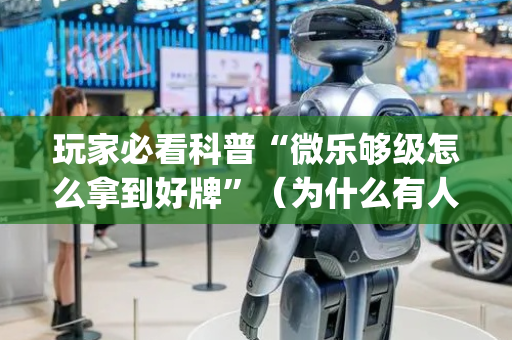 玩家必看科普“微乐够级怎么拿到好牌”（为什么有人一直赢)