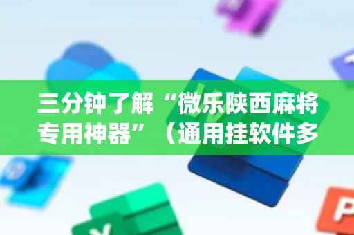三分钟了解“微乐陕西麻将专用神器”（通用挂软件多少钱)