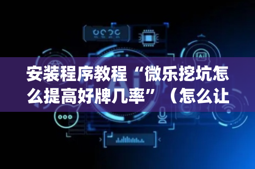 安装程序教程“微乐挖坑怎么提高好牌几率”（怎么让系统给你发好牌)
