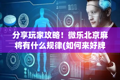分享玩家攻略！微乐北京麻将有什么规律(如何来好牌)