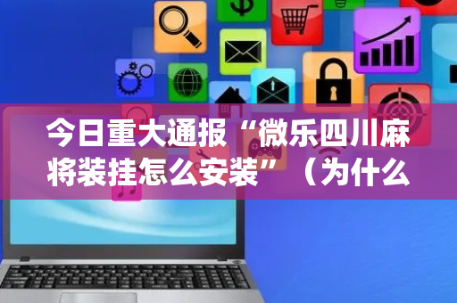 今日重大通报“微乐四川麻将装挂怎么安装”（为什么有人一直赢)