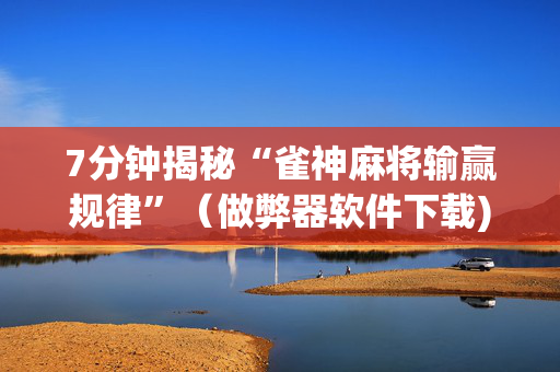 7分钟揭秘“雀神麻将输赢规律”（做弊器软件下载)