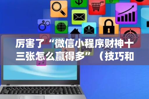 厉害了“微信小程序财神十三张怎么赢得多”（技巧和打好牌方法)