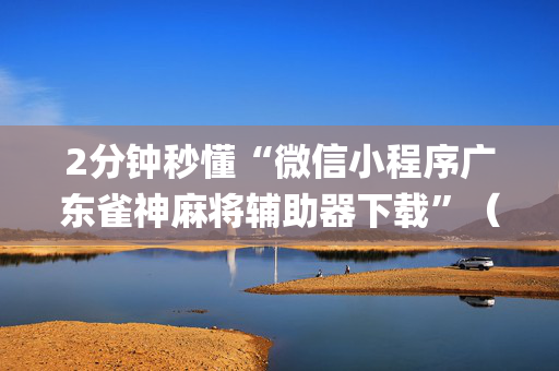 2分钟秒懂“微信小程序广东雀神麻将辅助器下载”（如何让系统发好牌)