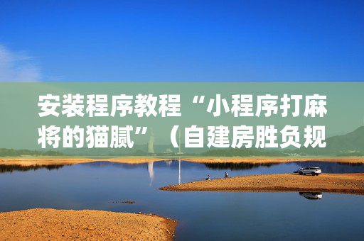 安装程序教程“小程序打麻将的猫腻”（自建房胜负规律)